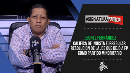 “La JCE Tomó Una Decisión Injusta, Irregular E Inconstitucional” Dice Leonel Fernández | Asignatura Política