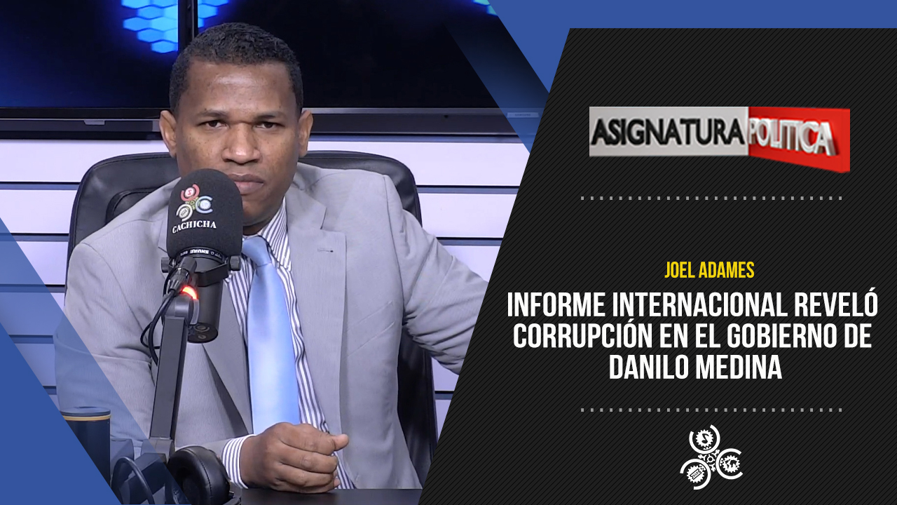 Informe Internacional Reveló Corrupción En El Gobierno De Danilo Medina | Asignatura Política