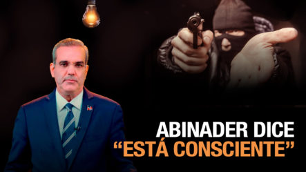 Abinader Dice: “ESTAR CONSCIENTE” De Las Olas De Atracos Y Delincuencia En El País