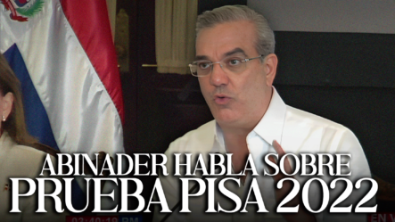 Presidente Abinader Habla Sobre Prueba PISA 2022