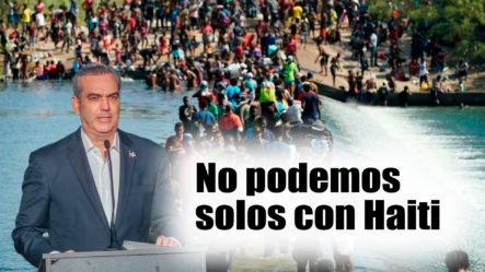 Luis Abinader: “Con Haití No Podemos Solos”