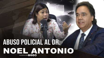 El Abuso Policial Al Dr. Noel Antonio Gómez