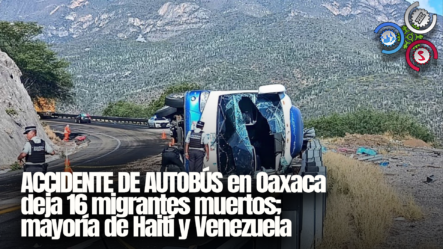 ACCIDENTE DE AUTOBÚS En Oaxaca Deja 16 Migrantes Muertos