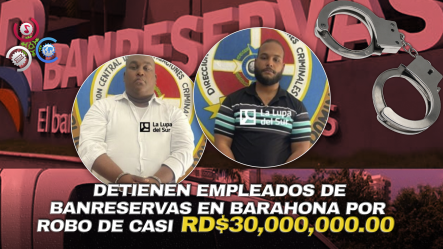 Detienen A Dos Empleados Del Banco Banreservas En Barahona Por Robo Millonario: Acusados Bajo Investigación