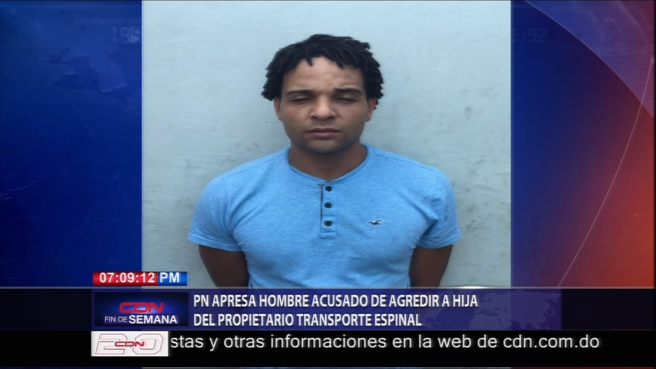 La PN Informa Fue Apresado Hombre Acusado De Agredir A La Hija Del Propietario De Transporte Espinal
