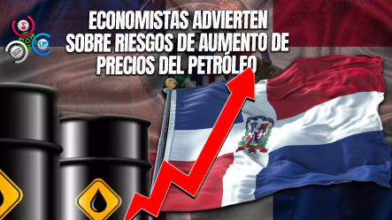 Alerta Económica: República Dominicana Podría Sufrir Choque Por Aumento En Precio Del Petróleo