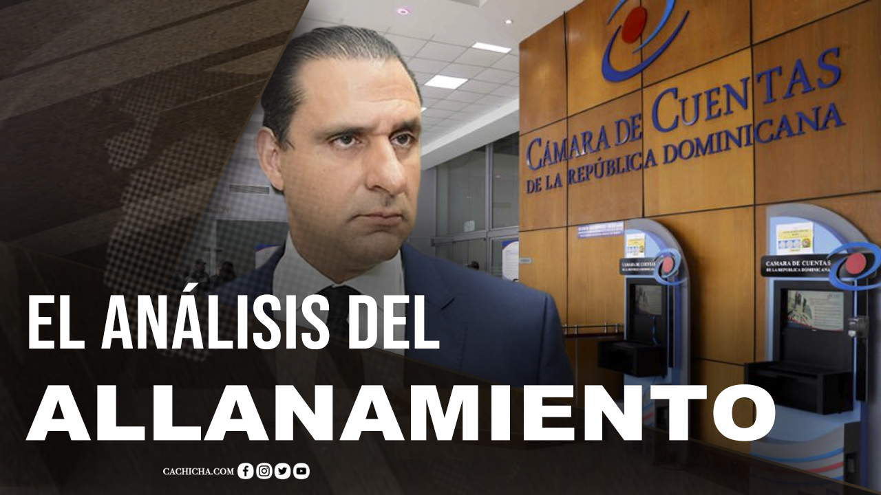 El Profundo Análisis Del Allanamiento A La Cámara De Cuentas