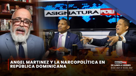 Angel Martinez Y La Narcopolítica En República Dominicana | Asignatura Política
