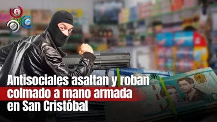 Atracadores Penetran Colmado Y Roban Gran Suma De Dinero En Sector Villa Altagracia