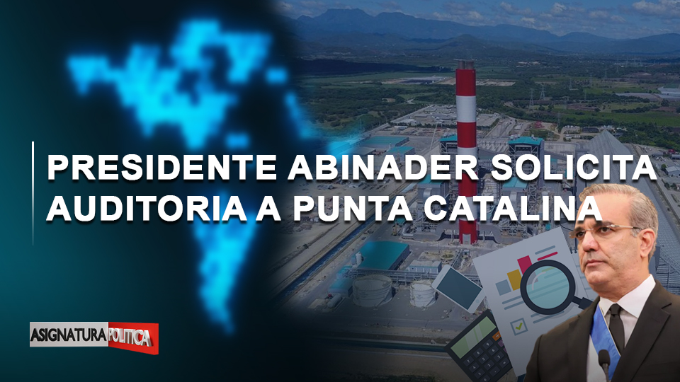 🔴 EN VIVO: Presidente Abinader Solicita Auditoria A Punta Catalina | Asignatura Política