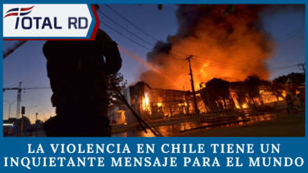 La Violencia En Chile Tiene Un Inquietante Mensaje Para El Mundo