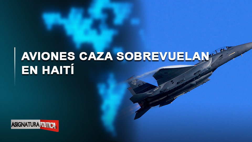 🔴 EN VIVO: Aviones Caza Sobrevuelan En Haití | Asignatura Política