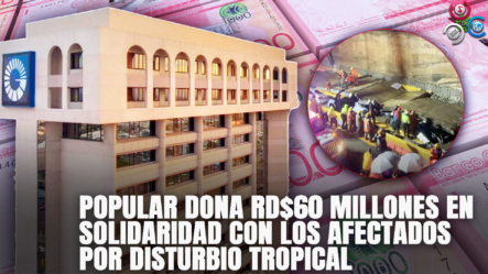 Popular Dona RD$60 Millones En Solidaridad Con Los Afectados Por Disturbio Tropical