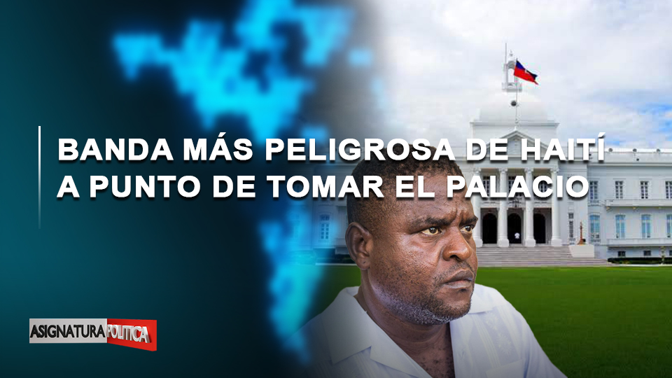 🔴 EN VIVO: Banda Más Peligrosa De Haití A Punto De Tomar El Palacio | Asignatura Política
