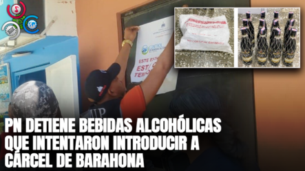 PN Ocupa Bebidas Alcohólicas Que Intentaron Introducir A CÁRCEL De Barahona CLANDESTINAMENTE