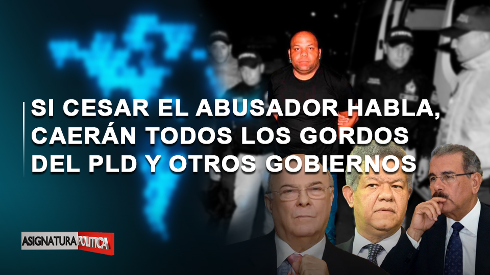 Si Cesar El Abusador Habla, Caerán Todos Los Gordos Del PLD Y Otros Gobiernos | Asignatura Política