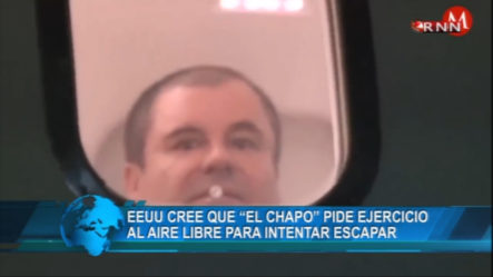 EEUU Cree Que “El Chapo” Pide Ejercicio Al Aire Libre Para Intentar Escapar