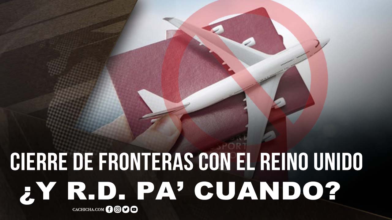 América Latina Cierra Sus Fronteras Al Reino Unido  ¿Y R.D. Pa’ Cuando?
