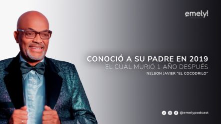Nelson Javier “El Cocodrilo” Revela Que Conoció A Su Padre En 2019 Y No Pudo Verlo Al Morir | Emely Podcast