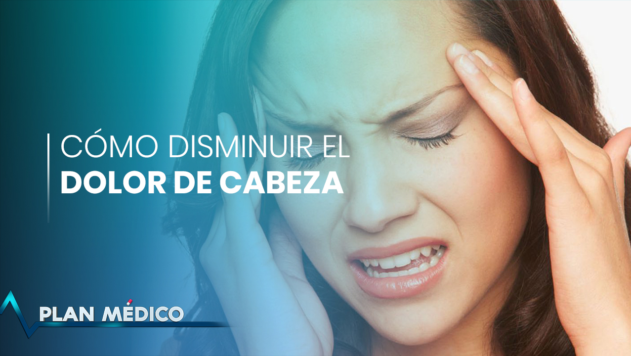 Cómo Disminuir El Dolor De Cabeza | Plan Médico