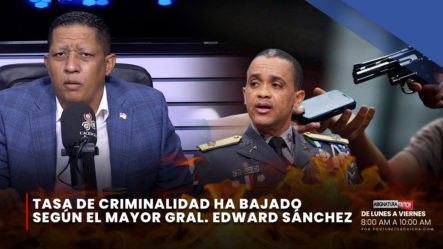 Tasa De Criminalidad Ha Bajado Según El Mayor Gral. Edward Sánchez | Asignatura Política