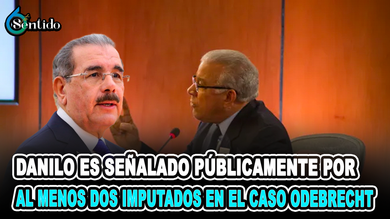 Danilo Es Señalado Públicamente Por Al Menos Dos Imputados En El Caso Odebrecht  | 6to Sentido