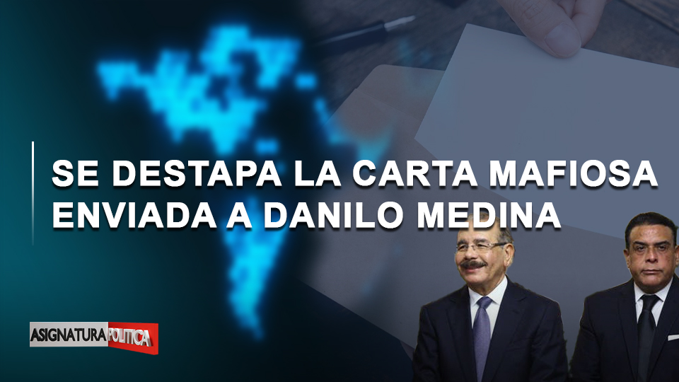 🔴 EN VIVO: Se Destapa La Carta Mafiosa Enviada A Danilo Medina | Asignatura Política