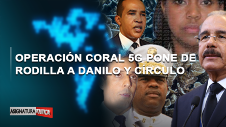 🔴 EN VIVO: Operación Coral 5G Pone De Rodilla A Danilo Y Su Círculo | Asignatura Política