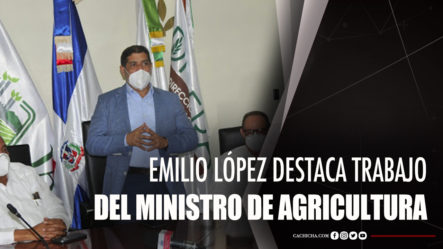 Emilio López Destaca Trabajo Del Ministro De Agricultura
