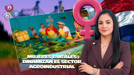 Mujeres Impulsan La Agroindustria Y El Desarrollo Sostenible En República Dominicana