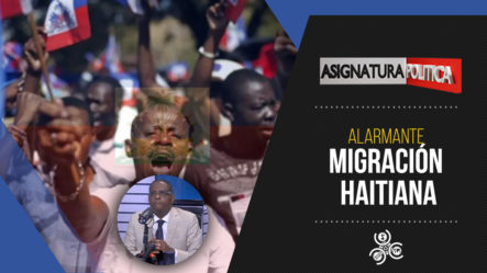 Alarmante Migración Haitiana | Asignatura Política