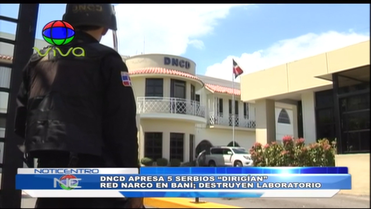 DNCD Apresa 5 Serbios “Dirigían” Red Narco En Baní; Destruyen Laboratorio