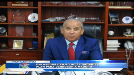 Director De La DNI Asegura En RD No Se Organiza Plan Para Derrocar A Maduro