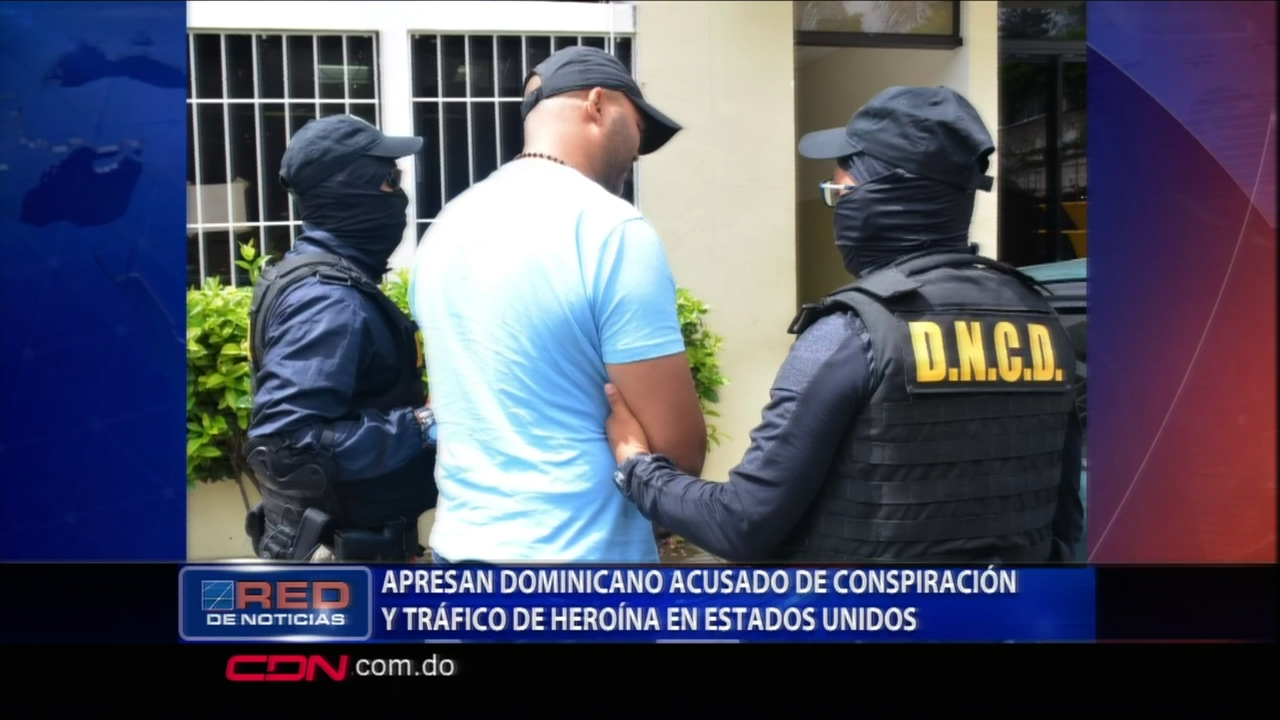 Apresan Dominicano Acusado De Conspiración Y Tráfico De Heroína En Estados Unidos