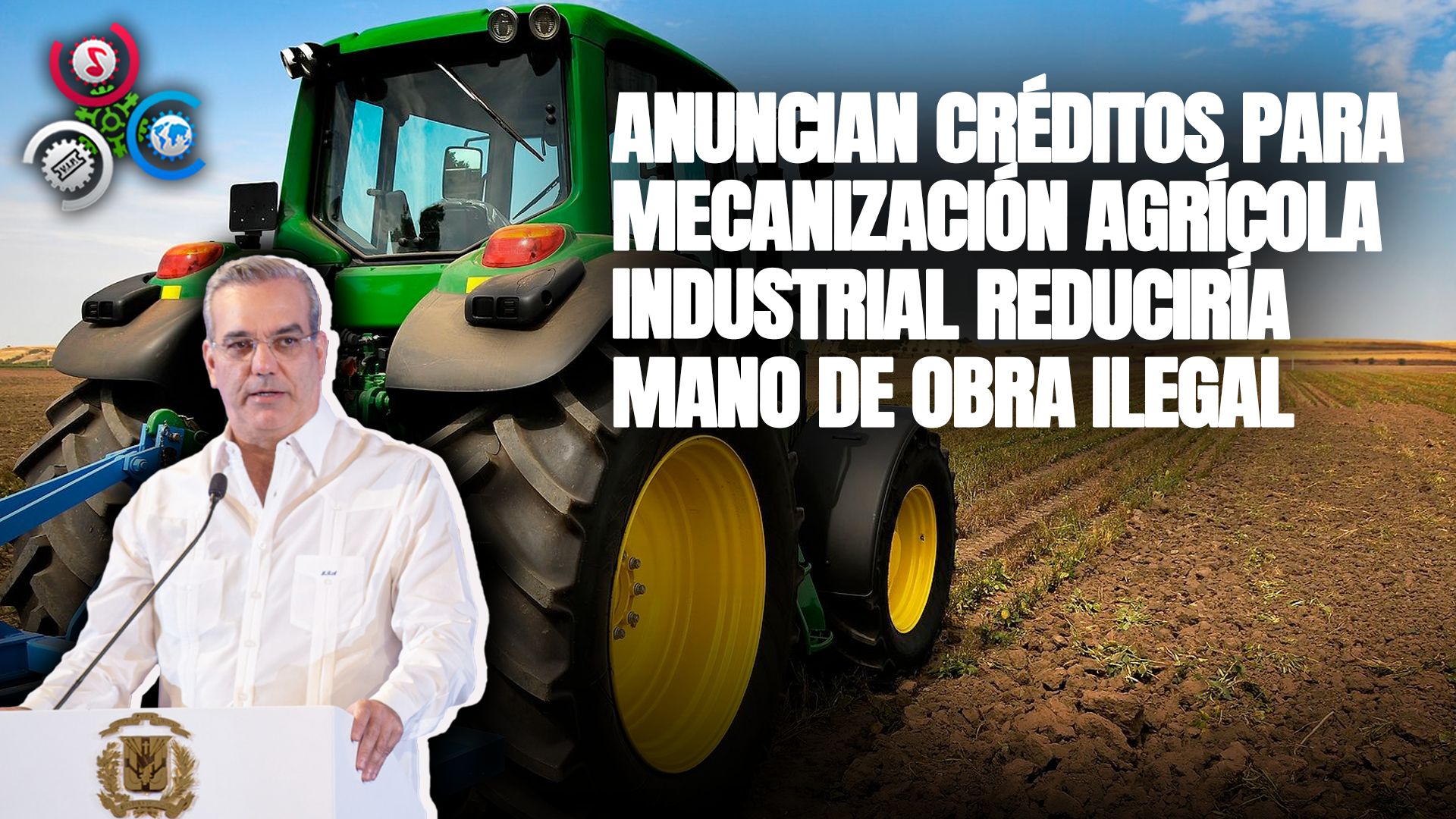 Anuncian Créditos Para Mecanización Agrícola E Industrial Reduciría Mano De Obra Ilegal