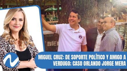 Miguel Cruz De Soporte Político Y Amigo A Verdugo; Caso Orlando Jorge Mera