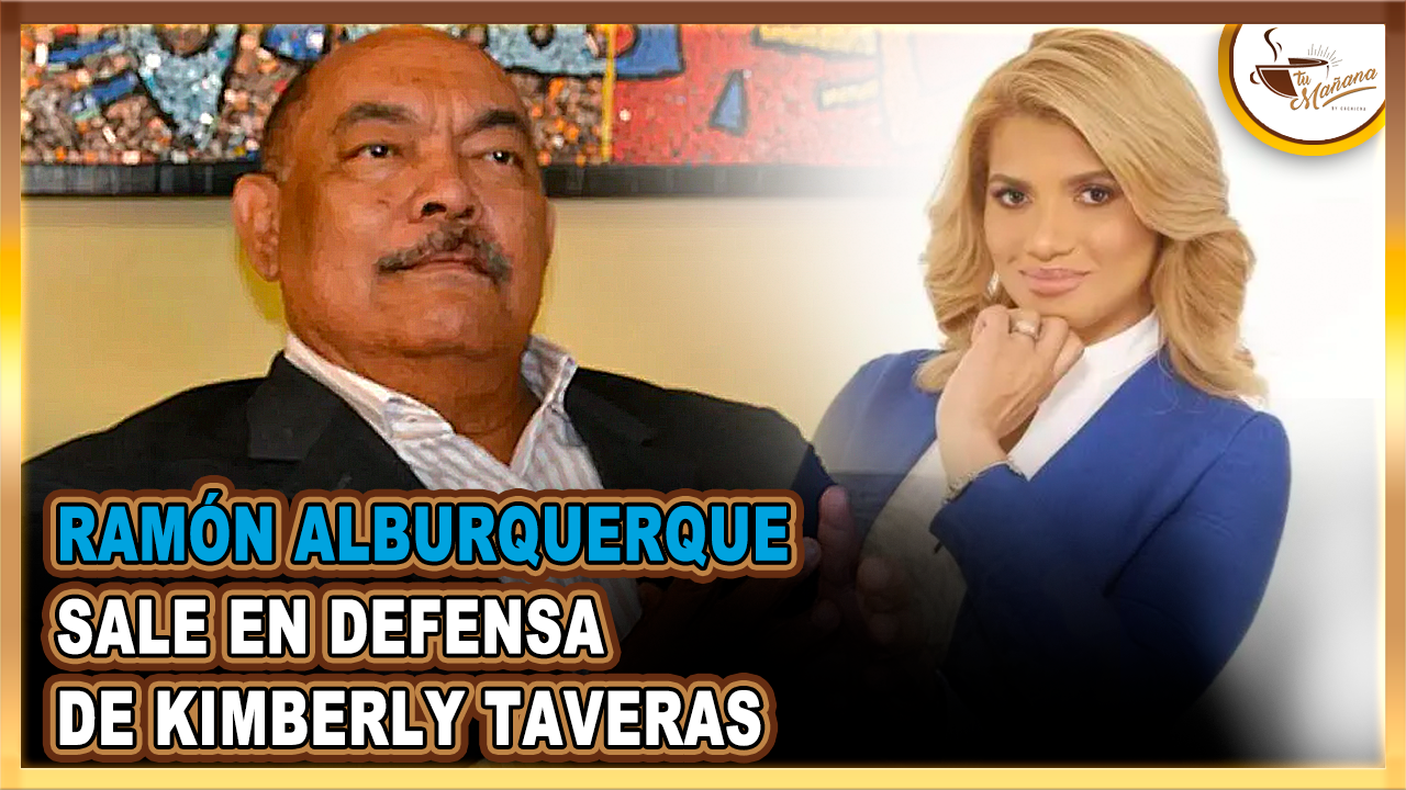 Ramón Alburquerque Sale En Defensa De Kimberly Taveras | Tu Mañana By Cachicha
