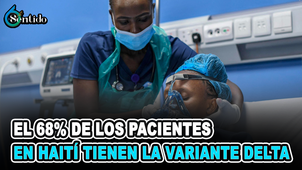 El 68% De Los Pacientes Con La Enfermedad En Haití Tienen La Variante Delta | 6to Sentido