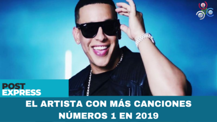 Daddy Yankee Se Convierte En El Artista Con Más Canciones Números 1 En 2019 | Post Express