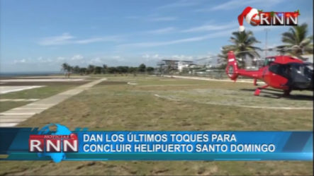 Dan Los últimos Toques Para Concluir Helipuerto Santo Domingo