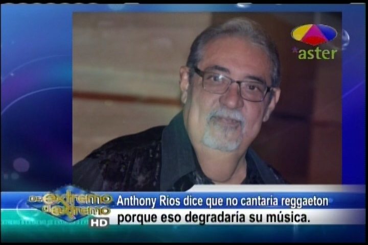 Farándula Extrema: Anthony Ríos Dice Que No Cantaría Reggaeton  Porque Eso Degradaría Su Música