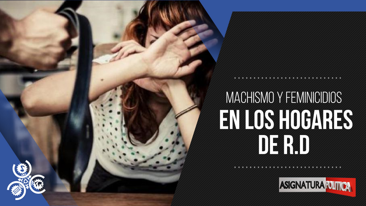 Machismo Y Feminicidios En Los Hogares De R.D. | Asignatura Política