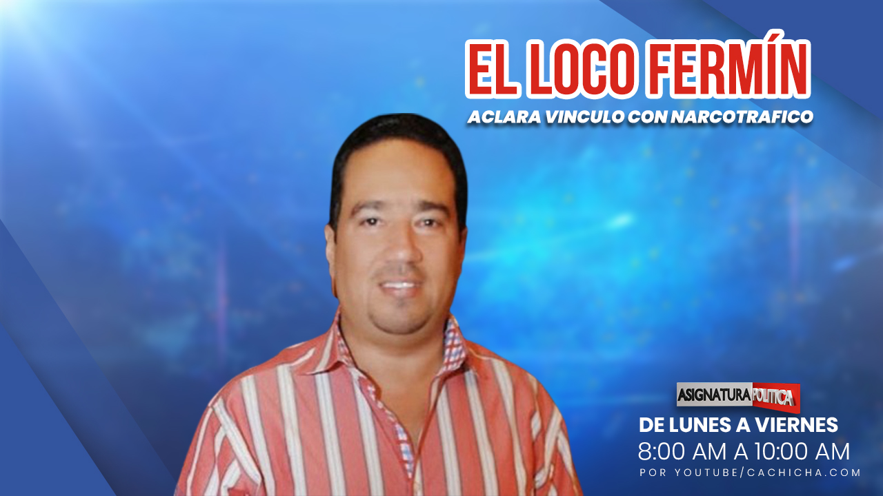 “Loco Fermín” Aclara Vinculo Con El Narcotráfico| Asignatura Política