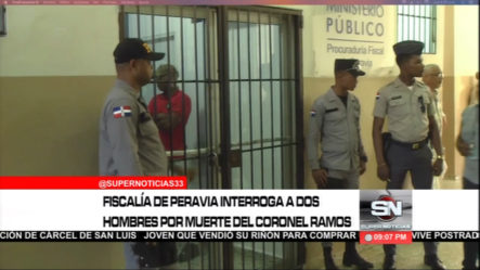 Fiscalía De Peravia Interroga A Dos Hombres Por Muerte Del Coronel Ramos