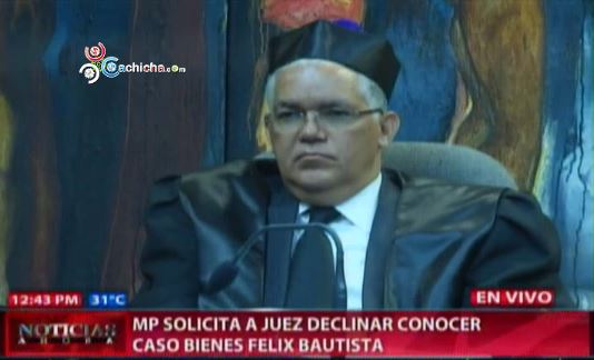 MP Solicita A Juez Declinar Conocer Caso Bienes Félix Bautista