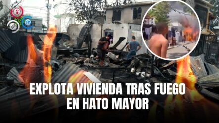Explosión Destruye Una Vivienda Tras Incendio En Hato Mayor, Santiago