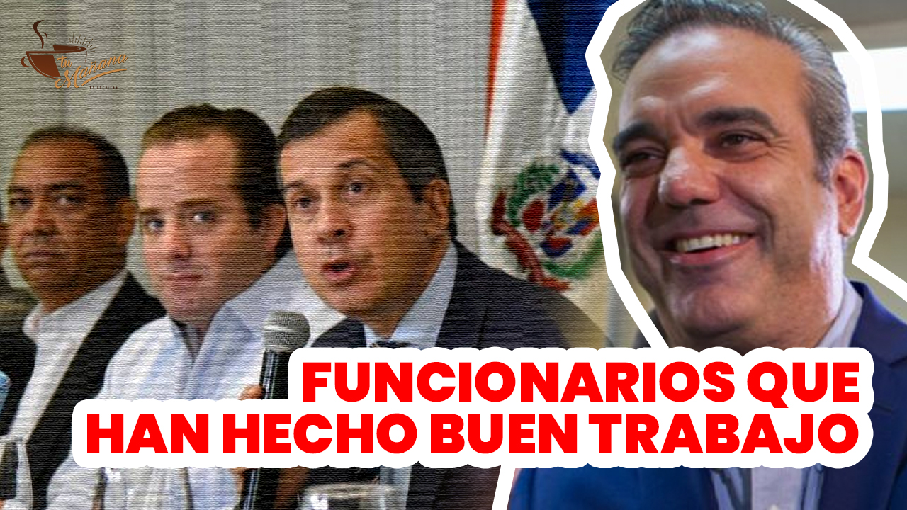 Funcionarios De Luis Abinader Que Lo Han Hecho Bien, Según El Pueblo