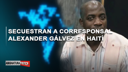 🔴 EN VIVO: Secuestran A Corresponsal Alexander Gálvez En Haití | Asignatura Política