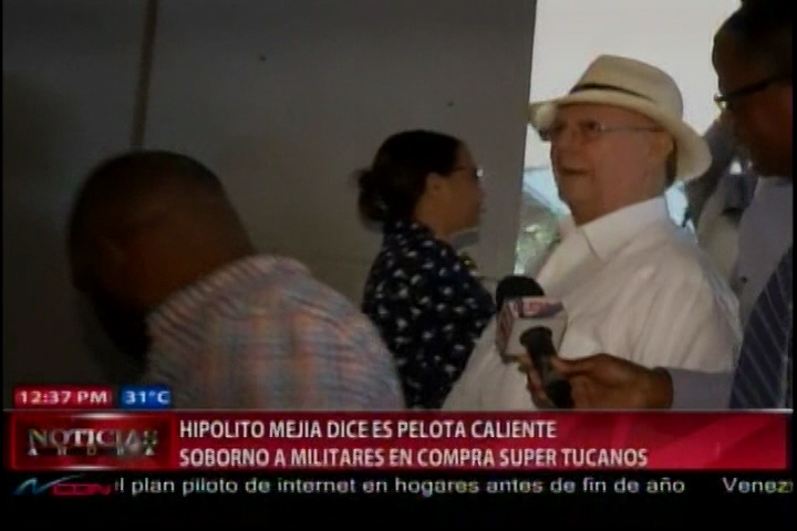 Hipolito Mejia Dice Es Una Pelota Caliente El Soborno A Militares En Compra De Los Tucanos