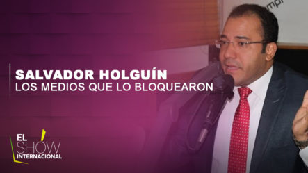 Salvador Holguín Revela Cuales Son Los Medios De Comunicación Que Lo Tienen Bloqueado
